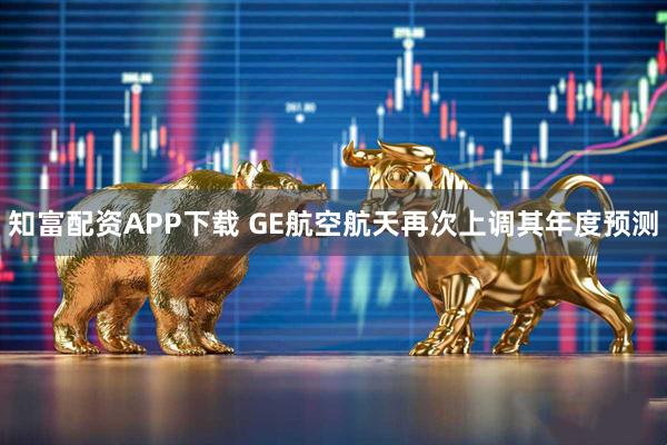 知富配资APP下载 GE航空航天再次上调其年度预测
