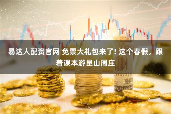 易达人配资官网 免票大礼包来了! 这个春假，跟着课本游昆山周庄