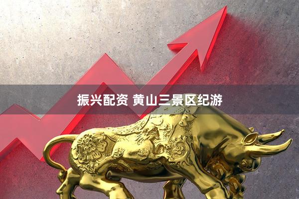 振兴配资 黄山三景区纪游