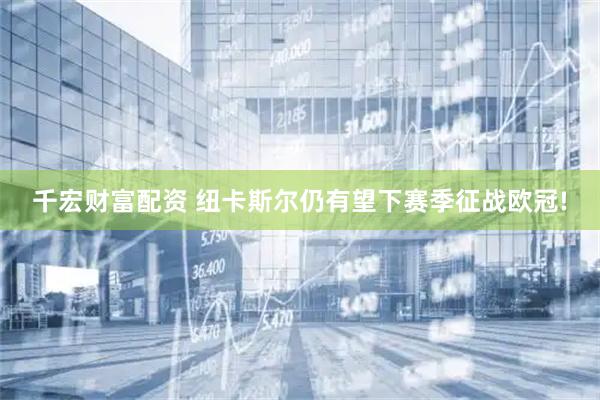 千宏财富配资 纽卡斯尔仍有望下赛季征战欧冠!