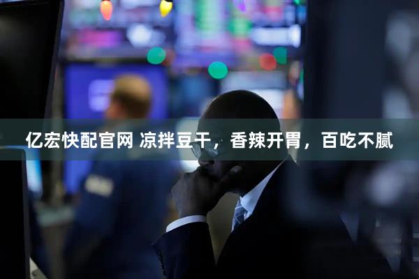 亿宏快配官网 凉拌豆干，香辣开胃，百吃不腻