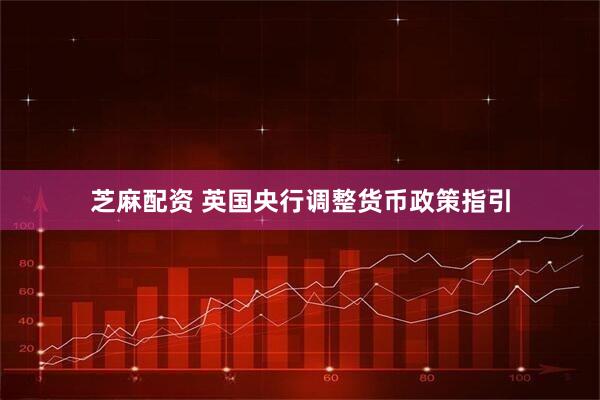 芝麻配资 英国央行调整货币政策指引