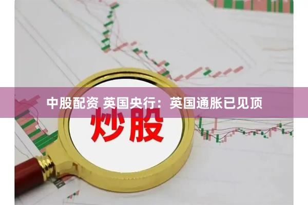 中股配资 英国央行：英国通胀已见顶