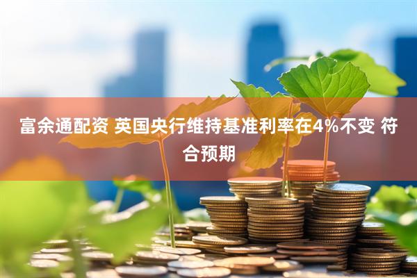 富余通配资 英国央行维持基准利率在4%不变 符合预期