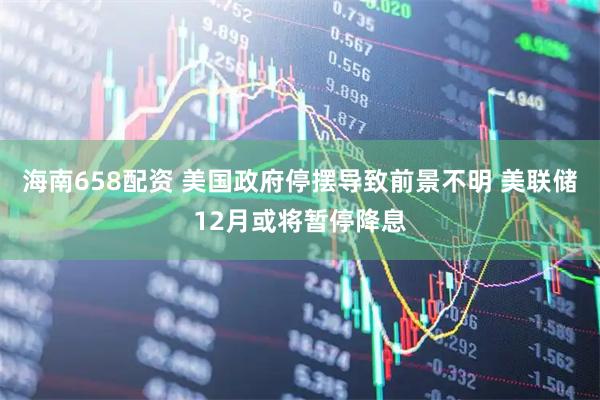 海南658配资 美国政府停摆导致前景不明 美联储12月或将暂停降息
