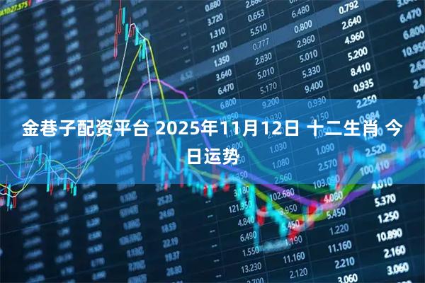 金巷子配资平台 2025年11月12日 十二生肖 今日运势