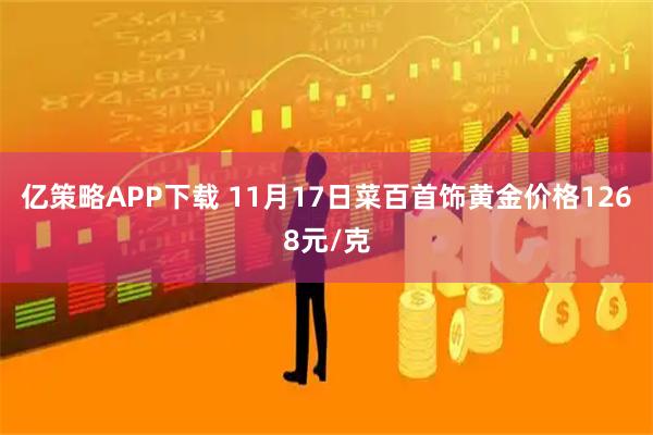 亿策略APP下载 11月17日菜百首饰黄金价格1268元/克