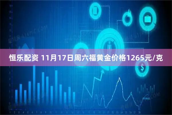 恒乐配资 11月17日周六福黄金价格1265元/克