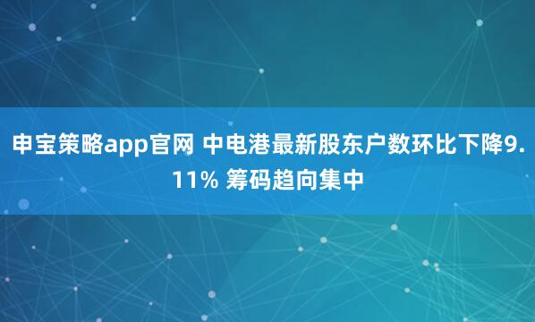 申宝策略app官网 中电港最新股东户数环比下降9.11% 筹码趋向集中