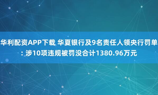 华利配资APP下载 华夏银行及9名责任人领央行罚单: 涉10项违规被罚没合计1380.96万元
