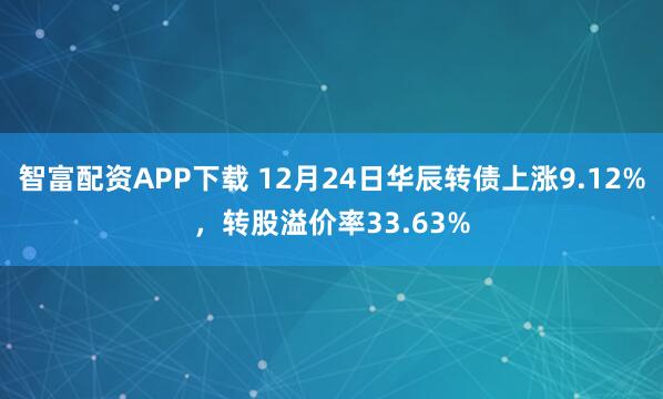 智富配资APP下载 12月24日华辰转债上涨9.12%，转股溢价率33.63%