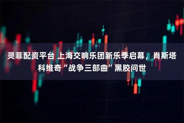 灵菲配资平台 上海交响乐团新乐季启幕，肖斯塔科维奇“战争三部曲”黑胶问世